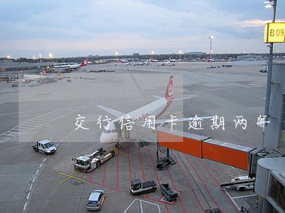 交行信用卡逾期两年 交行信用卡逾期两年