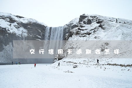 交行信用卡逾期会怎样 交行信用卡逾期会怎样