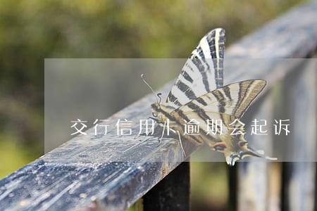 交行信用卡逾期会起诉 交行信用卡逾期会起诉