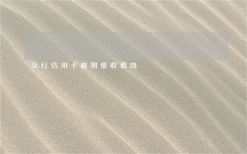 交行信用卡逾期催收套路
