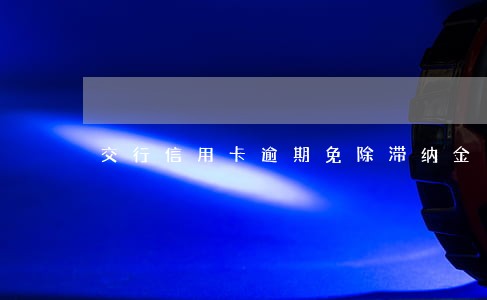 交行信用卡逾期免除滞纳金