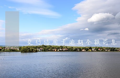 交行信用卡逾期全额罚息 交行信用卡逾期全额罚息