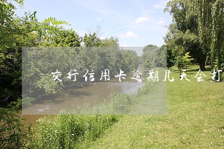 交行信用卡逾期几天会打电话来