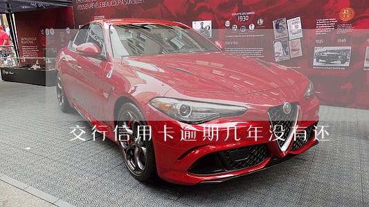 交行信用卡逾期几年没有还 交行信用卡逾期几年没有还