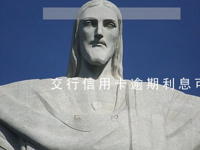 交行信用卡逾期利息可以减免吗