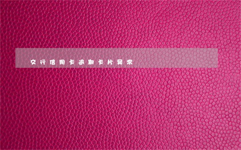 交行信用卡逾期卡片异常 交行信用卡逾期卡片异常