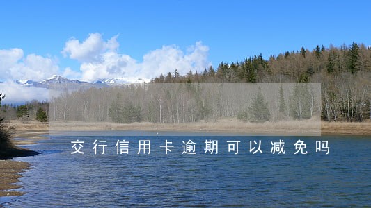 交行信用卡逾期可以减免吗 交行信用卡逾期可以减免吗