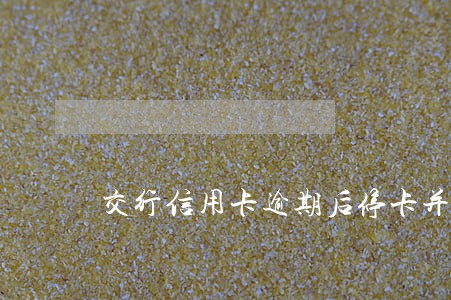 交行信用卡逾期后停卡并全额还款 交行信用卡逾期后停卡并全额还款