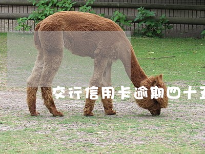 交行信用卡逾期四十五天会封卡吗 交行信用卡逾期四十五天会封卡吗