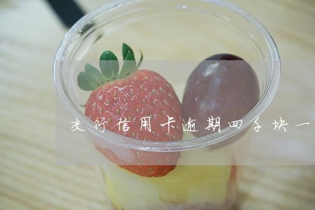 交行信用卡逾期四千块一个月 交行信用卡逾期四千块一个月