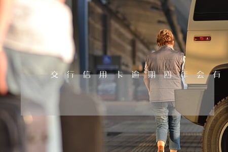交行信用卡逾期四年会有什么后果