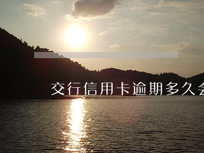 交行信用卡逾期多久会上报 交行信用卡逾期多久会上报