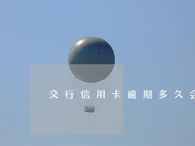 交行信用卡逾期多久会被拉黑 交行信用卡逾期多久会被拉黑
