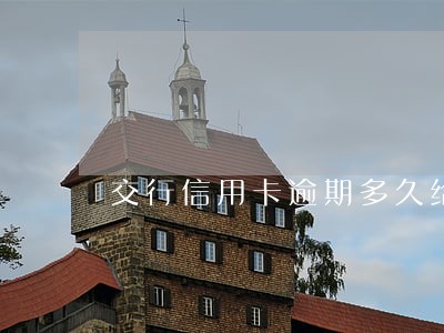 交行信用卡逾期多久给家人打电话 交行信用卡逾期多久给家人打电话