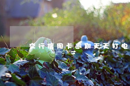 交行信用卡逾期天天打电话 交行信用卡逾期天天打电话