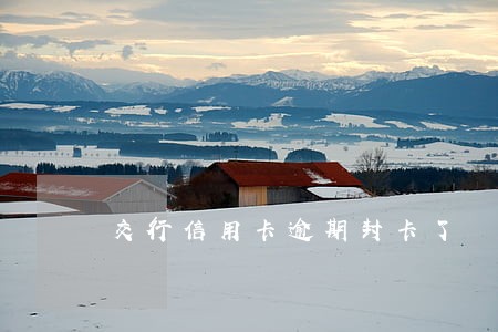 交行信用卡逾期封卡了 交行信用卡逾期封卡了
