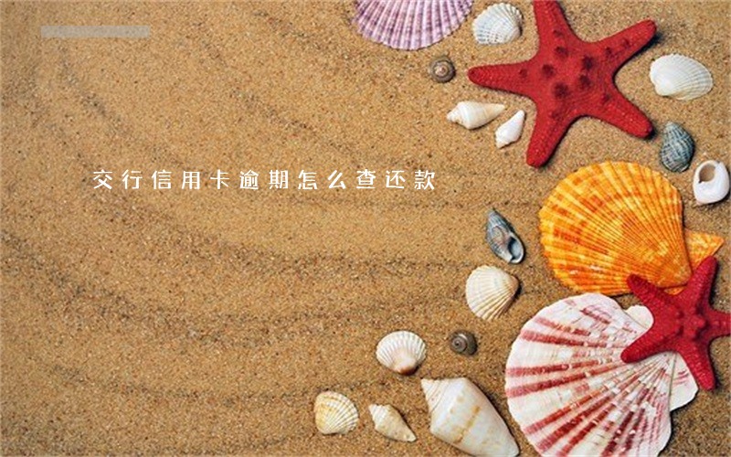 交行信用卡逾期怎么查还款 交行信用卡逾期怎么查还款