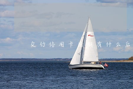 交行信用卡逾期有什么后果 交行信用卡逾期有什么后果