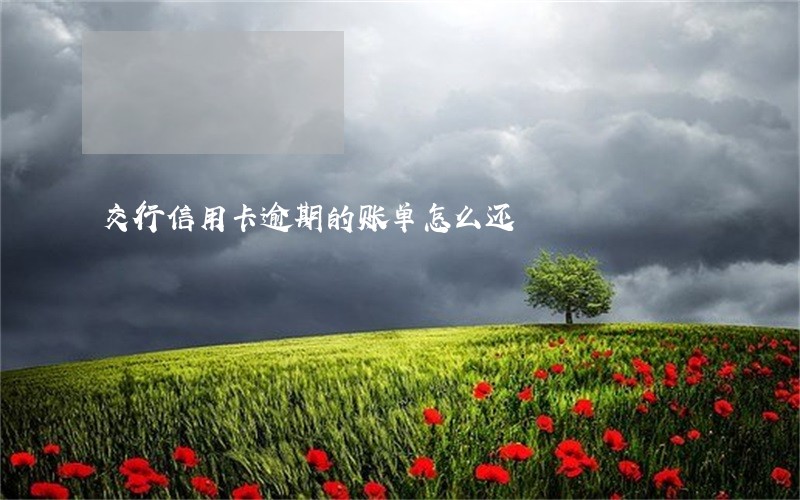 交行信用卡逾期的账单怎么还 交行信用卡逾期的账单怎么还