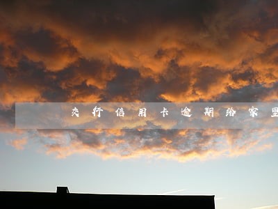 交行信用卡逾期给家里人打电话 交行信用卡逾期给家里人打电话