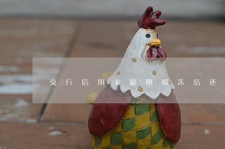 交行信用卡逾期被冻结还能用吗 交行信用卡逾期被冻结还能用吗