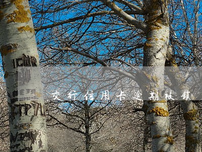 交行信用卡逾期被锁 交行信用卡逾期被锁