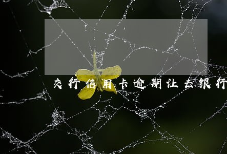 交行信用卡逾期让去银行 交行信用卡逾期让去银行