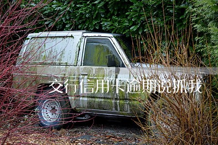 交行信用卡逾期说抓我 交行信用卡逾期说抓我