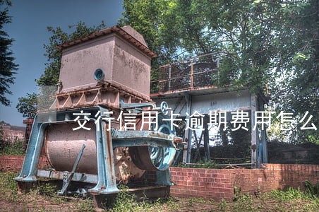 交行信用卡逾期费用怎么算的 交行信用卡逾期费用怎么算的