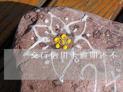 交行信用卡逾期还不