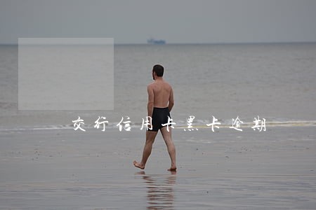 交行信用卡黑卡逾期 交行信用卡黑卡逾期
