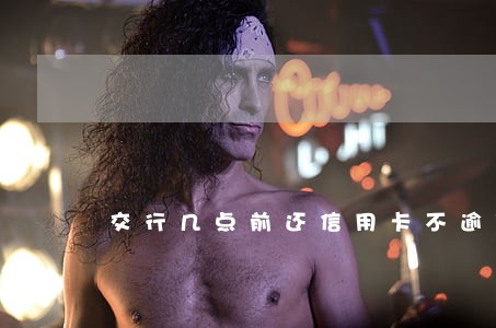 交行几点前还信用卡不逾期 交行几点前还信用卡不逾期