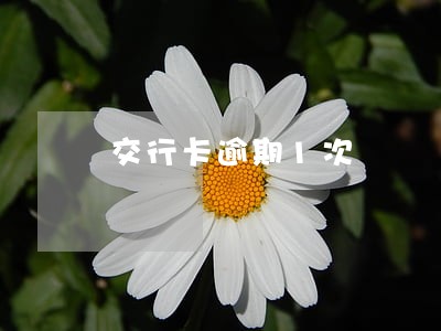 交行卡逾期1次 交行卡逾期1次