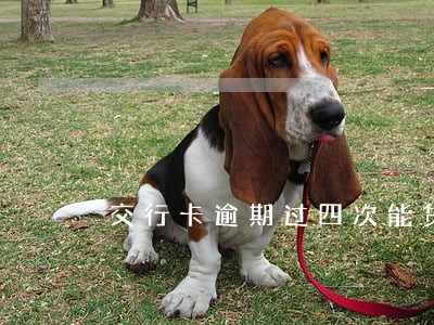 交行卡逾期过四次能贷款吗 交行卡逾期过四次能贷款吗