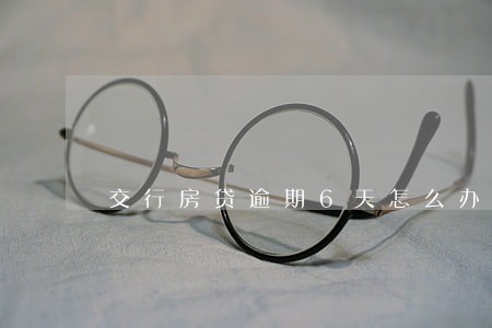 交行房贷逾期6天怎么办 交行房贷逾期6天怎么办