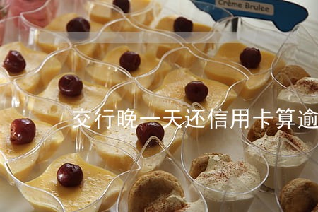 交行晚一天还信用卡算逾期吗