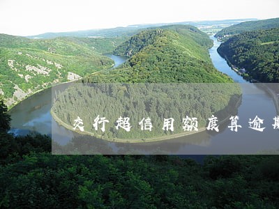 交行超信用额度算逾期吗 交行超信用额度算逾期吗