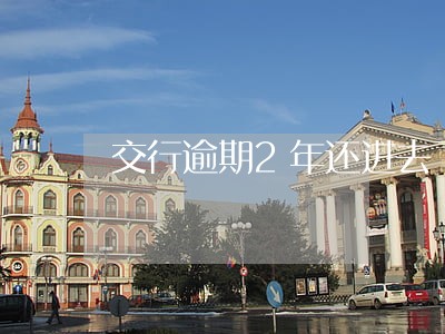 交行逾期2年还进去了一部分