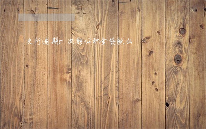 交行逾期5次能公积金贷款么 交行逾期5次能公积金贷款么
