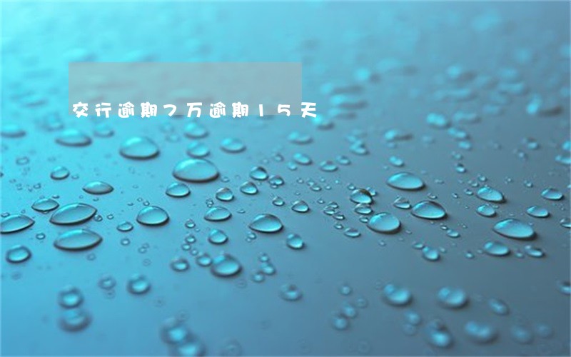 交行逾期7万逾期15天 交行逾期7万逾期15天