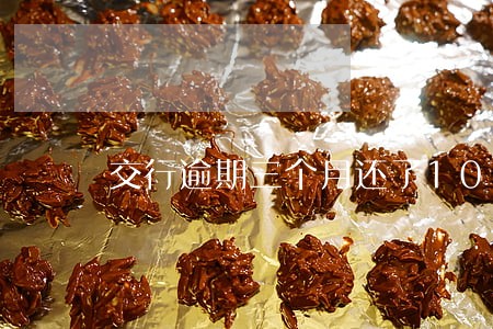交行逾期三个月还了100 交行逾期三个月还了100