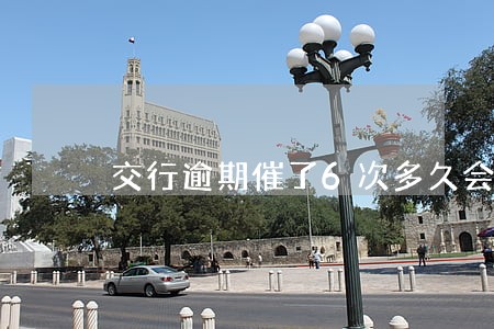 交行逾期催了6次多久会上征信 交行逾期催了6次多久会上征信