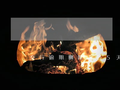 交行逾期删除人行5天 交行逾期删除人行5天