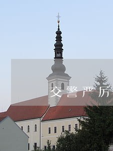 交警严厉打击货车违法行为 交警严厉打击货车违法行为