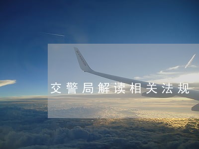 交警局解读相关法规 交警局解读相关法规