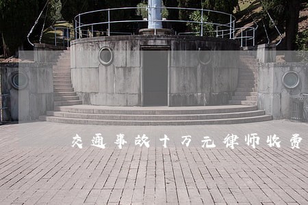 交通事故十万元律师收费标准 交通事故十万元律师收费标准