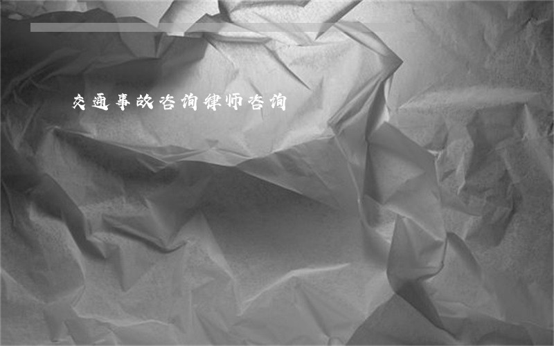 交通事故咨询律师咨询 交通事故咨询律师咨询