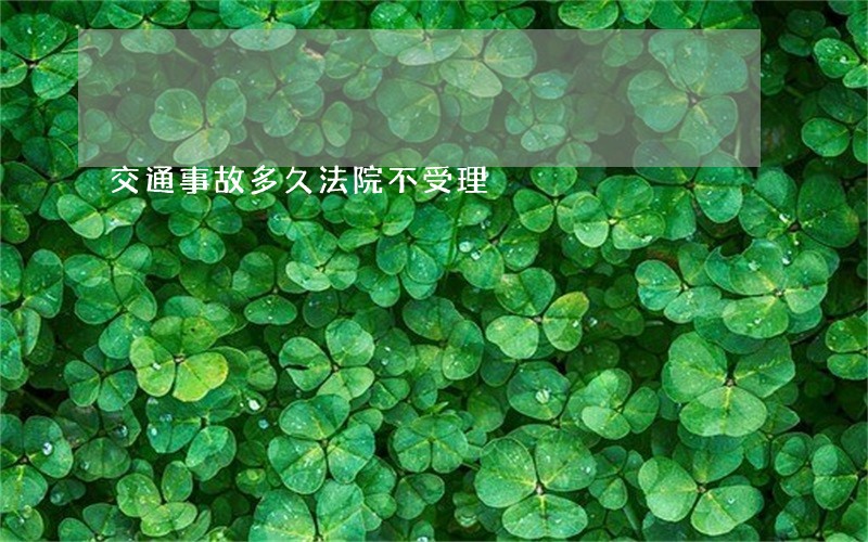 交通事故多久法院不受理 交通事故多久法院不受理