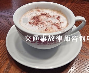 交通事故律师咨询电话 交通事故律师咨询电话