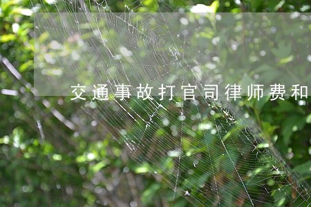 交通事故打官司律师费和起诉费 交通事故打官司律师费和起诉费